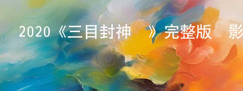 影視迷柴建強的個人博客,2020《三目封神傳》完整版電影/在線觀看/百度云-美劇天堂